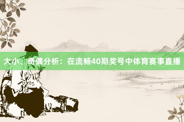 大小、奇偶分析：在流畅40期奖号中体育赛事直播